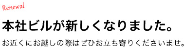 本社ビルが新しくなりました。お近くにお越しの際はぜびお立ち寄りくださいませ